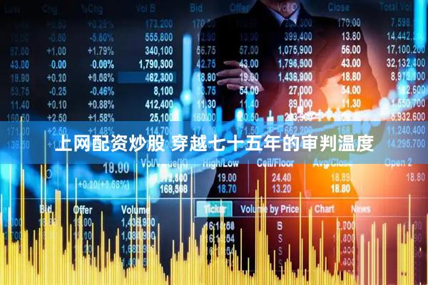 上网配资炒股 穿越七十五年的审判温度