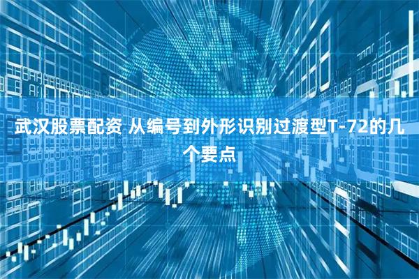 武汉股票配资 从编号到外形识别过渡型T-72的几个要点