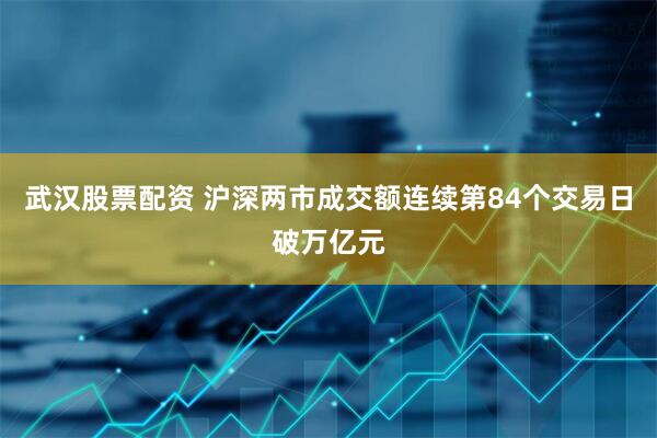 武汉股票配资 沪深两市成交额连续第84个交易日破万亿元
