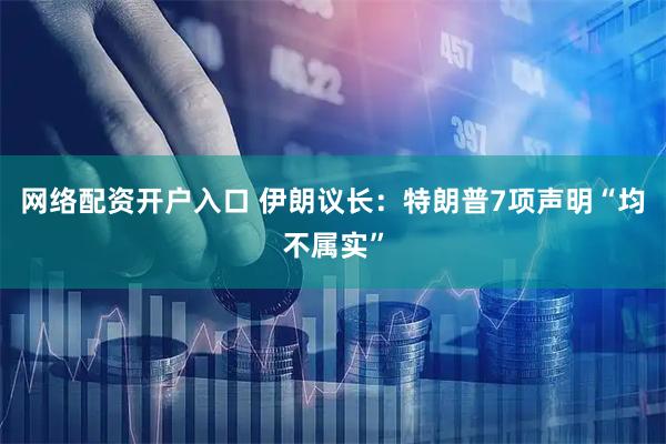 网络配资开户入口 伊朗议长：特朗普7项声明“均不属实”